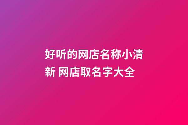 好听的网店名称小清新 网店取名字大全-第1张-店铺起名-玄机派